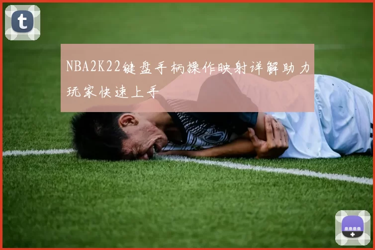 NBA2K22键盘手柄操作映射详解助力玩家快速上手