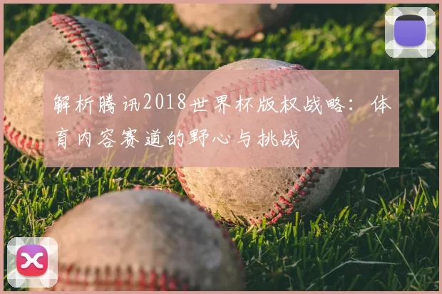 解析腾讯2018世界杯版权战略：体育内容赛道的野心与挑战