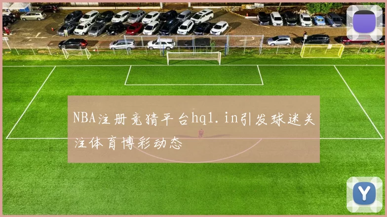 NBA注册竞猜平台hq1.in引发球迷关注体育博彩动态