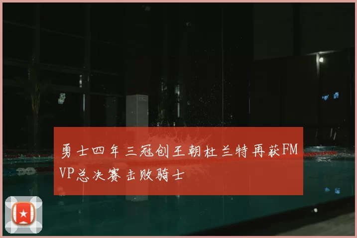 勇士四年三冠创王朝杜兰特再获FMVP总决赛击败骑士