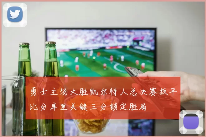 勇士主场大胜凯尔特人总决赛扳平比分库里关键三分锁定胜局