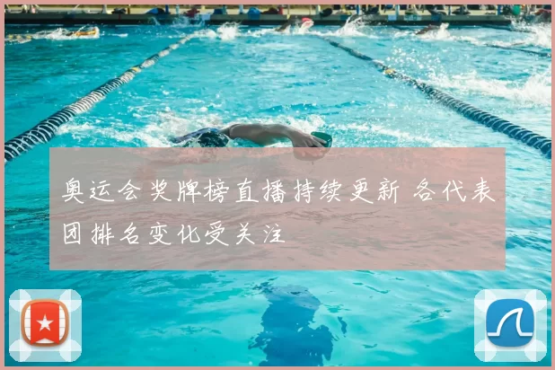 奥运会奖牌榜直播持续更新 各代表团排名变化受关注