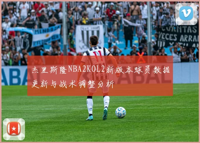 杰里斯隆NBA2KOL2新版本球员数据更新与战术调整分析