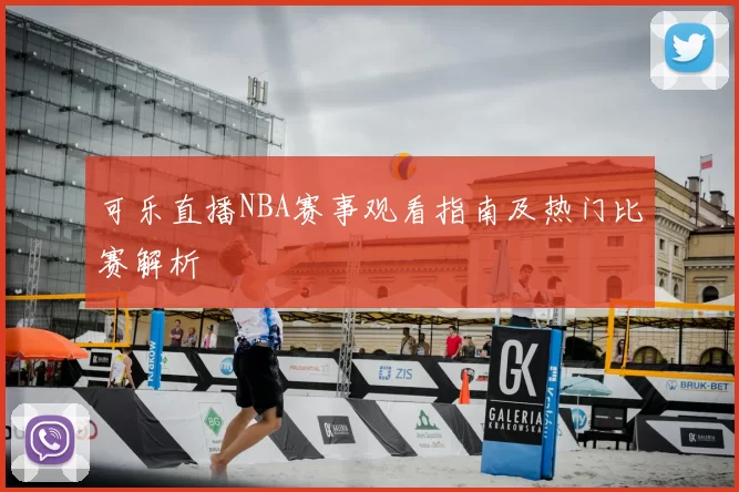 可乐直播NBA赛事观看指南及热门比赛解析