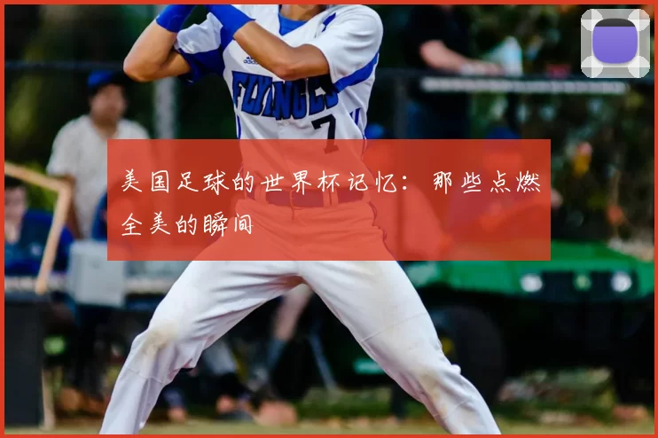 美国足球的世界杯记忆：那些点燃全美的瞬间