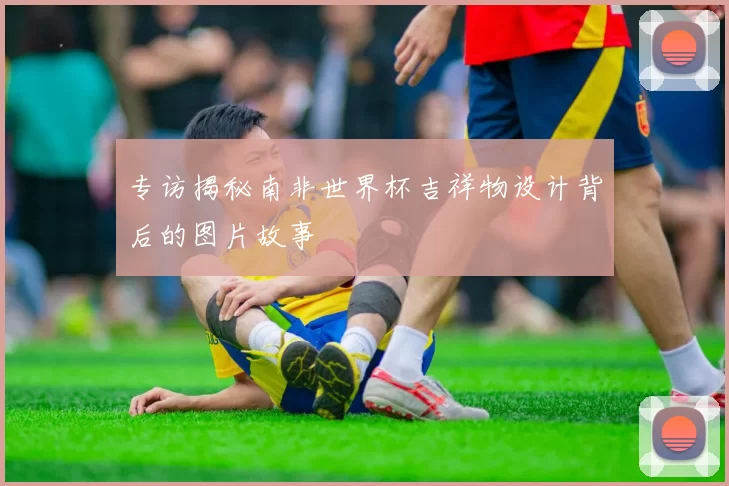 专访揭秘南非世界杯吉祥物设计背后的图片故事