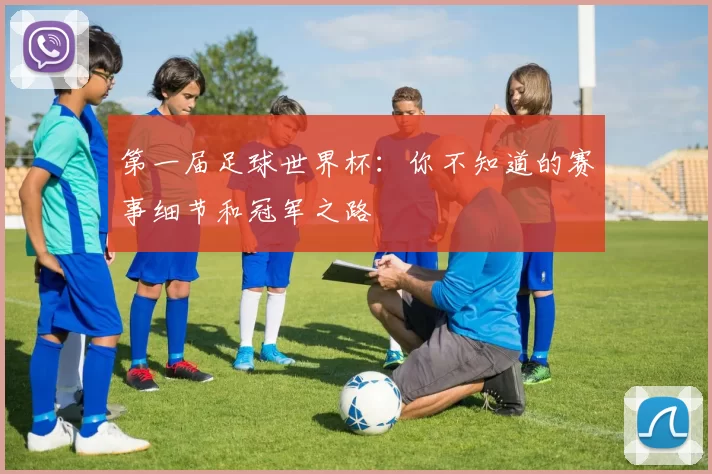 第一届足球世界杯:你不知道的赛事细节和冠军之路