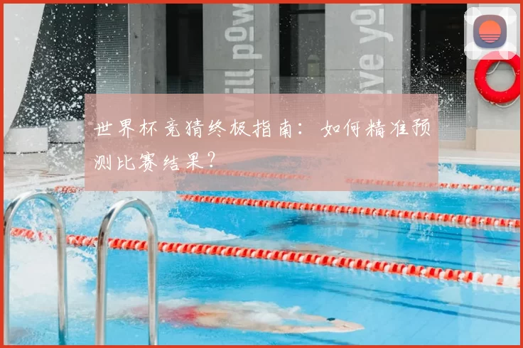 世界杯竞猜终极指南:如何精准预测比赛结果?