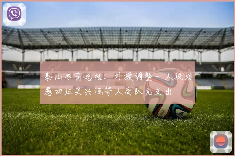 泰山冬窗总结:外援调整一人段刘愚回归吴兴涵等人离队无支出