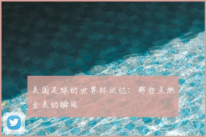 美国足球的世界杯记忆：那些点燃全美的瞬间