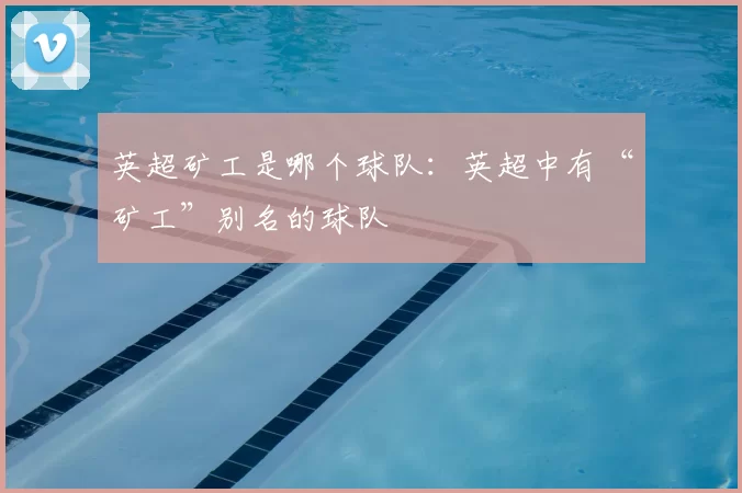 英超矿工是哪个球队：英超中有“矿工”别名的球队