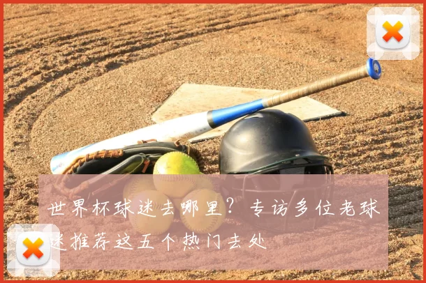 世界杯球迷去哪里?专访多位老球迷推荐这五个热门去处