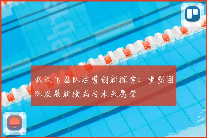武汉飞盘队运营创新探索：重塑团队发展新模式与未来愿景