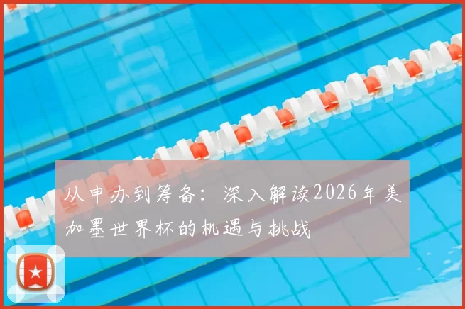 从申办到筹备:深入解读2026年美加墨世界杯的机遇与挑战