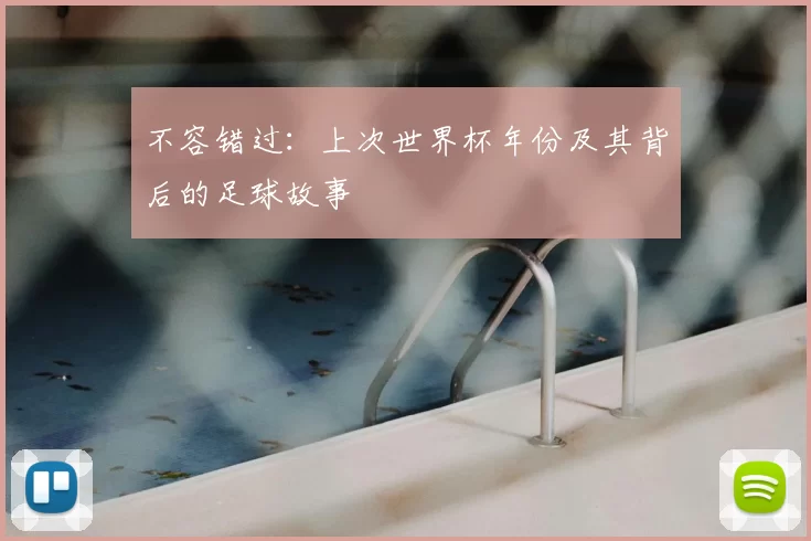 不容错过:上次世界杯年份及其背后的足球故事