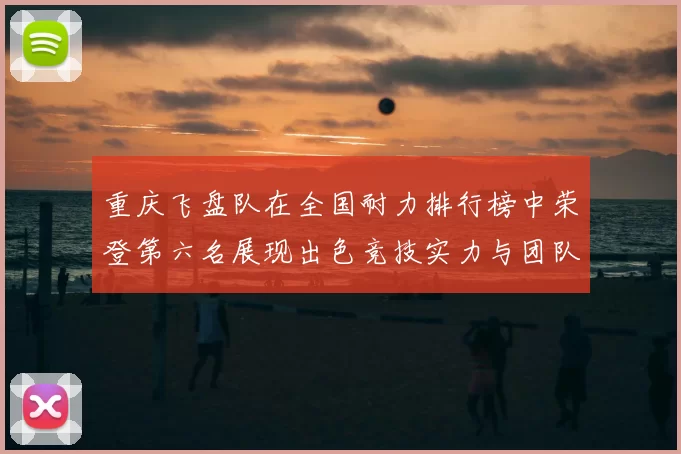 重庆飞盘队在全国耐力排行榜中荣登第六名展现出色竞技实力与团队精神