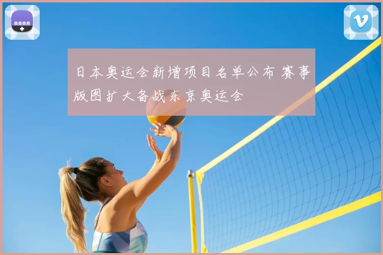 日本奥运会新增项目名单公布 赛事版图扩大备战东京奥运会