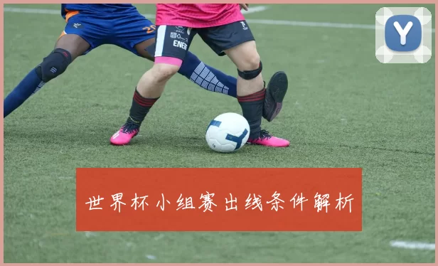 世界杯小组赛出线条件解析