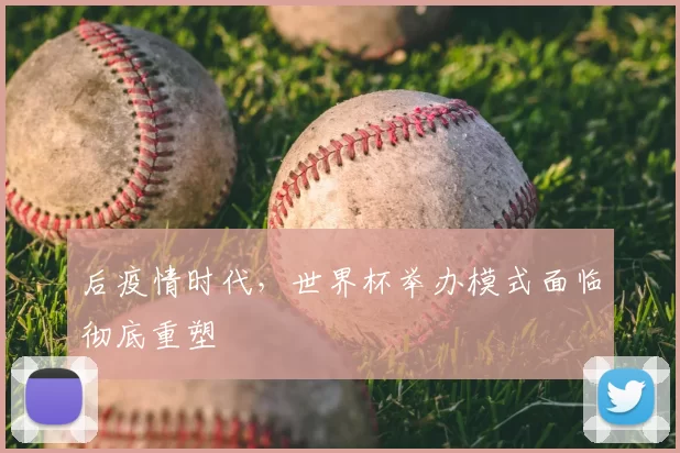 后疫情时代，世界杯举办模式面临彻底重塑