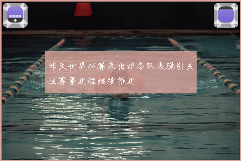 昨天世界杯赛果出炉各队表现引关注赛事进程继续推进