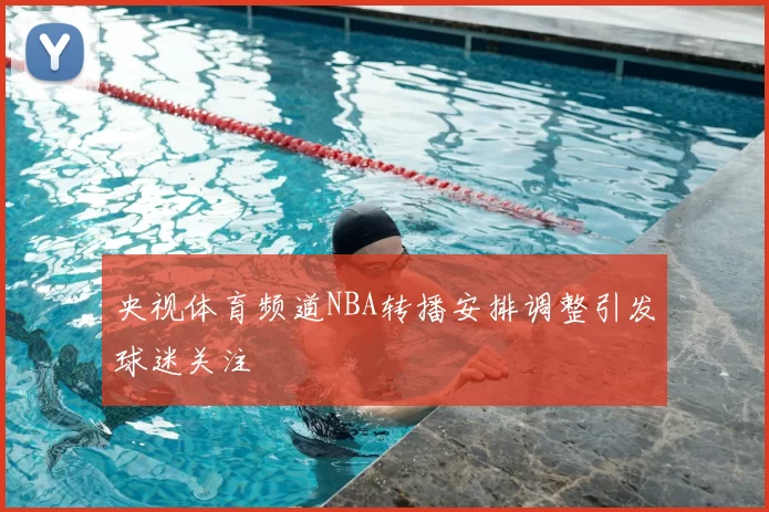 央视体育频道NBA转播安排调整引发球迷关注
