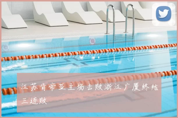 江苏肯帝亚主场击败浙江广厦终结三连败