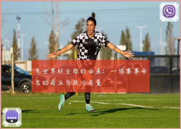 年世界杯全称的由来：一场赛事命名的商业与政治考量
