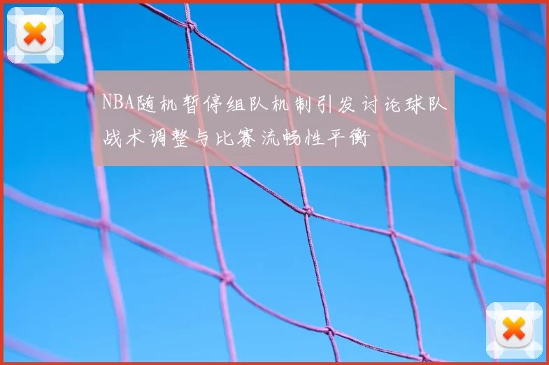 NBA随机暂停组队机制引发讨论球队战术调整与比赛流畅性平衡
