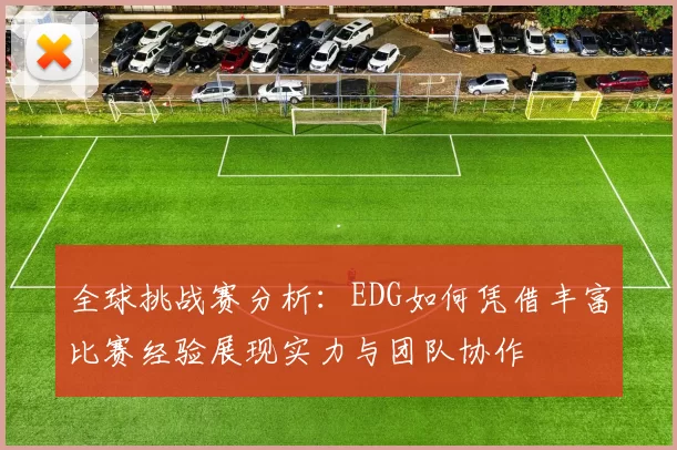 全球挑战赛分析：EDG如何凭借丰富比赛经验展现实力与团队协作