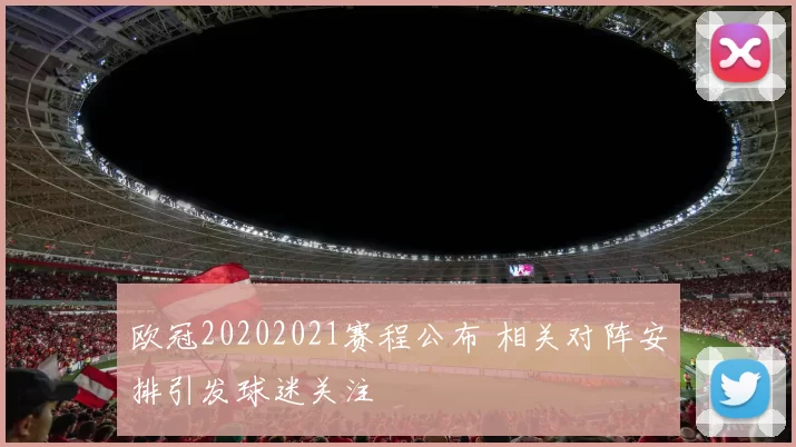 欧冠20202021赛程公布 相关对阵安排引发球迷关注