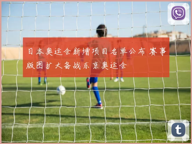 日本奥运会新增项目名单公布 赛事版图扩大备战东京奥运会