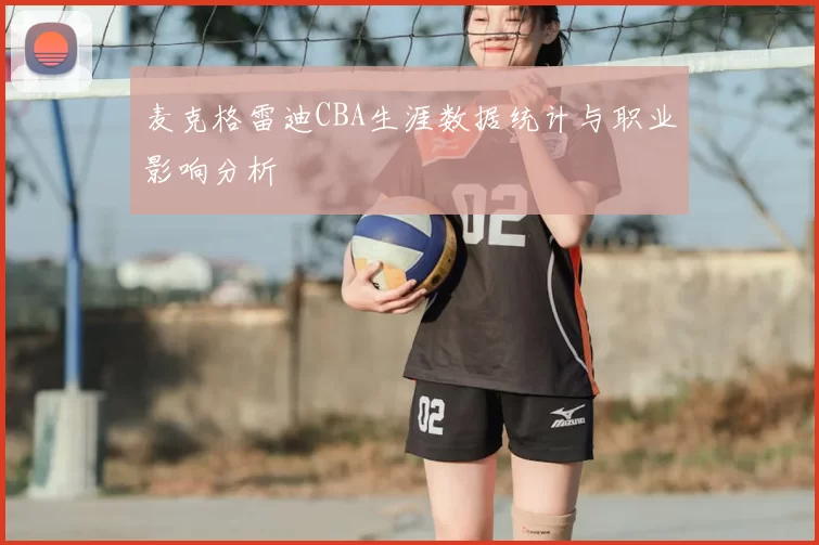 麦克格雷迪CBA生涯数据统计与职业影响分析