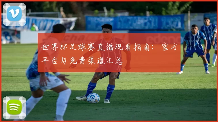 世界杯足球赛直播观看指南:官方平台与免费渠道汇总