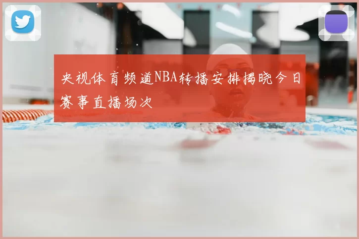 央视体育频道NBA转播安排揭晓今日赛事直播场次
