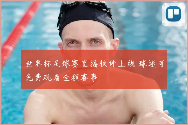 世界杯足球赛直播软件上线 球迷可免费观看全程赛事