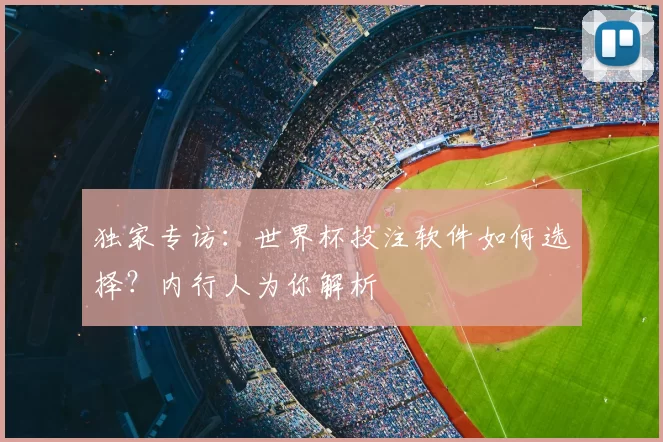 独家专访:世界杯投注软件如何选择?内行人为你解析