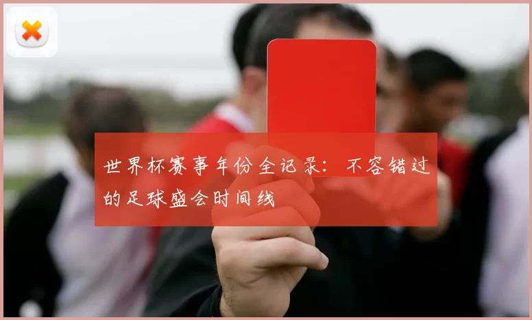 世界杯赛事年份全记录:不容错过的足球盛会时间线