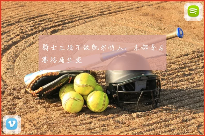 骑士主场不敌凯尔特人，东部季后赛格局生变