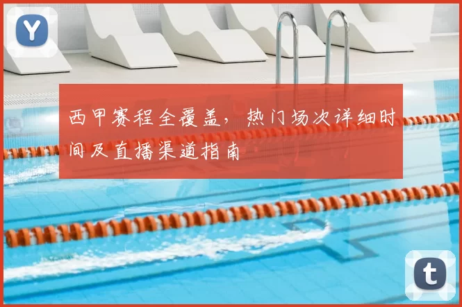 西甲赛程全覆盖，热门场次详细时间及直播渠道指南