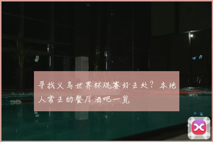 寻找义乌世界杯观赛好去处?本地人常去的餐厅酒吧一览