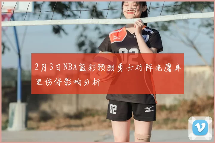 2月3日NBA篮彩预测勇士对阵老鹰库里伤停影响分析
