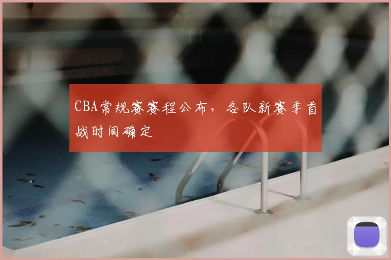 CBA常规赛赛程公布，各队新赛季首战时间确定