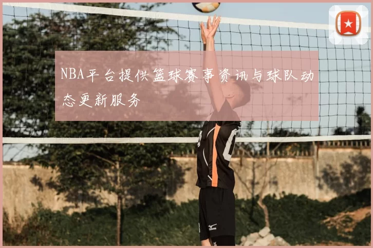 NBA平台提供篮球赛事资讯与球队动态更新服务