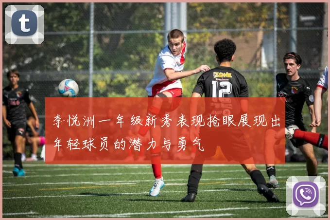 李悦洲一年级新秀表现抢眼展现出年轻球员的潜力与勇气