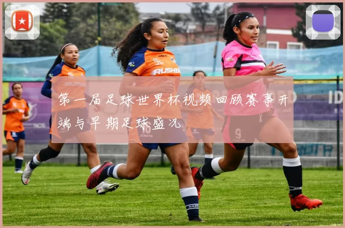 第一届足球世界杯视频回顾赛事开端与早期足球盛况