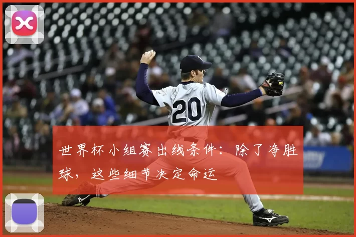 世界杯小组赛出线条件:除了净胜球,这些细节决定命运