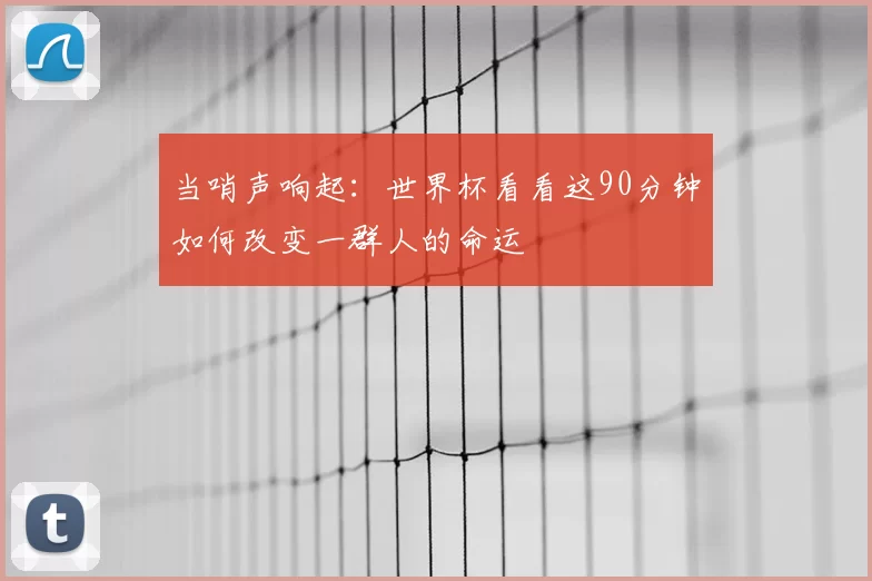 当哨声响起：世界杯看看这90分钟如何改变一群人的命运