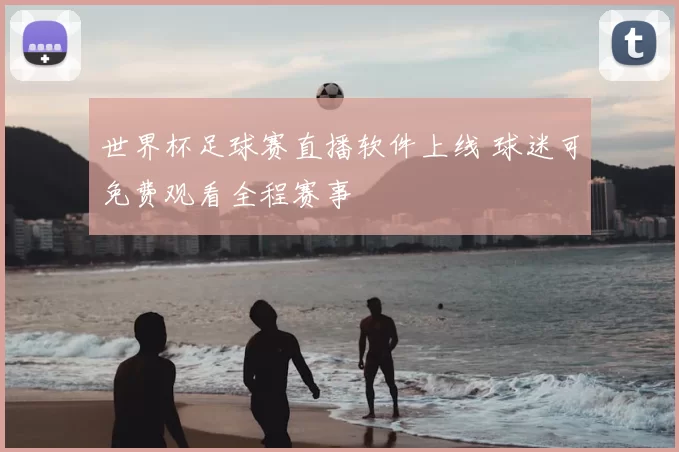 世界杯足球赛直播软件上线 球迷可免费观看全程赛事