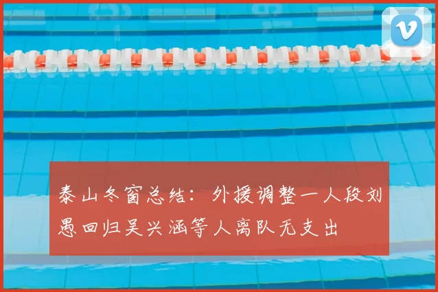泰山冬窗总结：外援调整一人段刘愚回归吴兴涵等人离队无支出