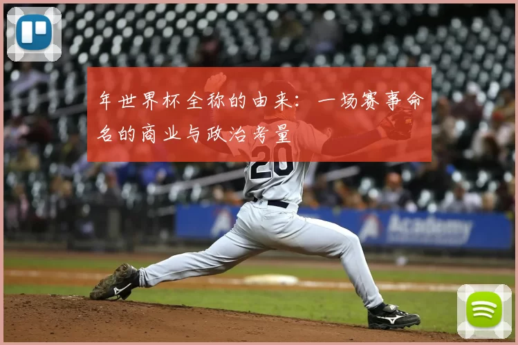 年世界杯全称的由来：一场赛事命名的商业与政治考量